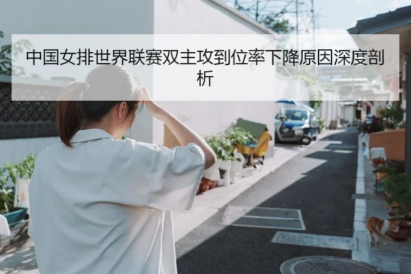 中国女排世界联赛双主攻到位率下降原因深度剖析