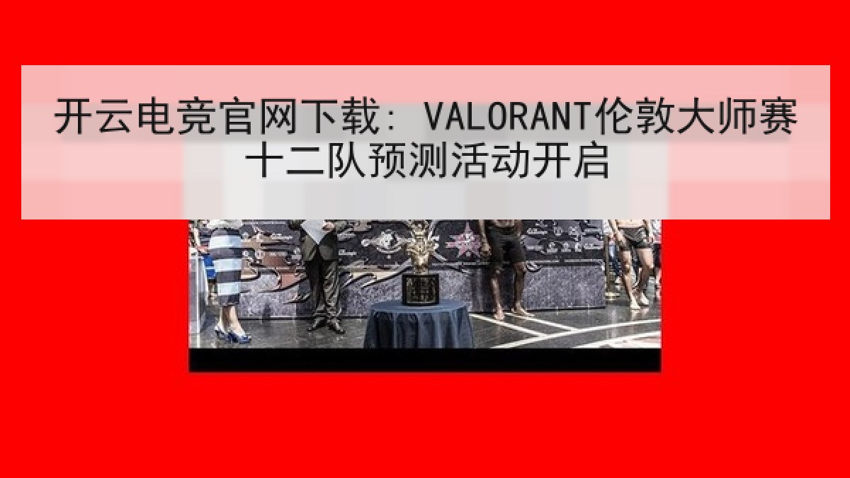 开云电竞官网下载: VALORANT伦敦大师赛十二队预测活动开启 开云电竞官网下载: VALORANT伦敦大师赛十二队预测活动开启