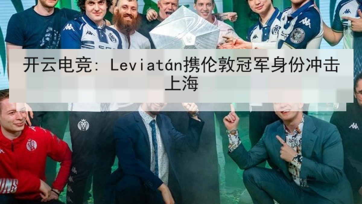 开云电竞: Leviatán携伦敦冠军身份冲击上海 开云电竞: Leviatán携伦敦冠军身份冲击上海