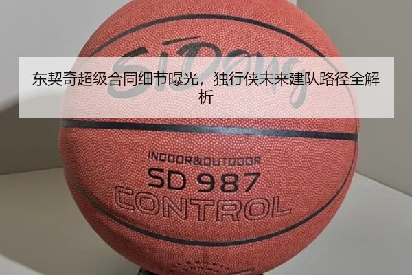 东契奇超级合同细节曝光，独行侠未来建队路径全解析