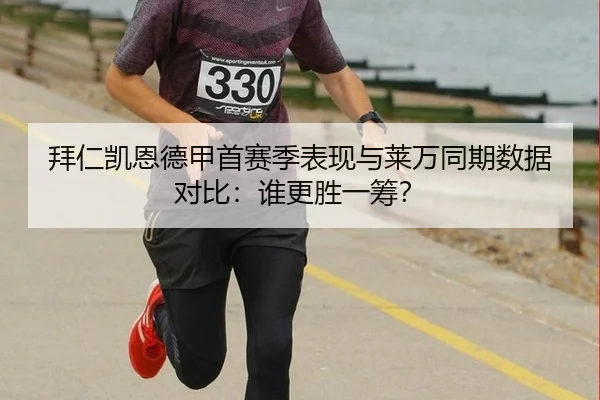 拜仁凯恩德甲首赛季表现与莱万同期数据对比：谁更胜一筹？