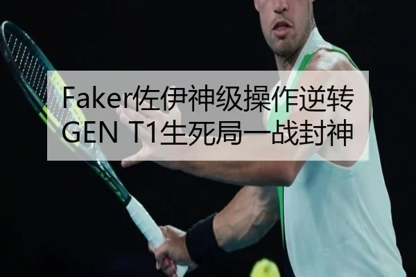 Faker佐伊神级操作逆转GEN T1生死局一战封神