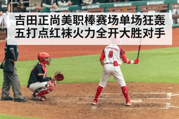 吉田正尚美职棒赛场单场狂轰五打点红袜火力全开大胜对手
