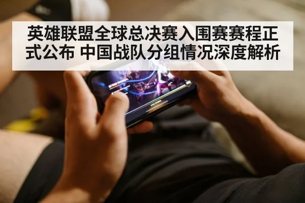 英雄联盟全球总决赛入围赛赛程正式公布 中国战队分组情况深度解析