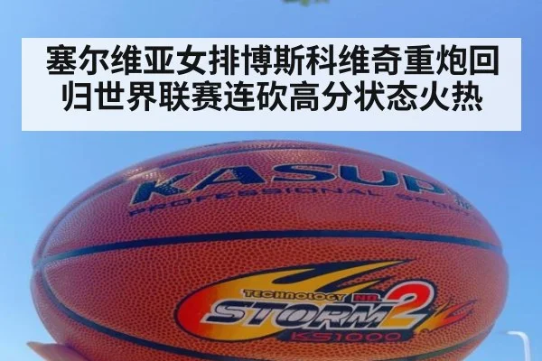 塞尔维亚女排博斯科维奇重炮回归世界联赛连砍高分状态火热